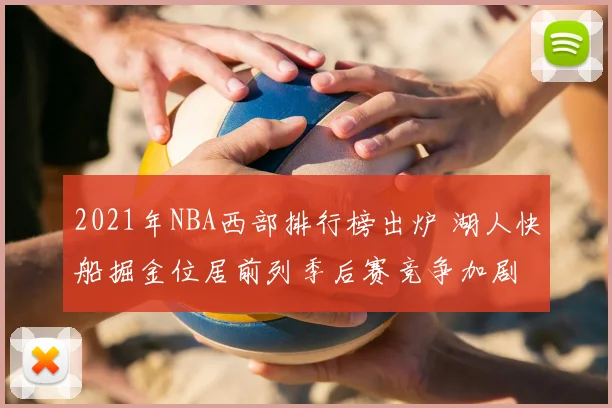 2021年NBA西部排行榜出炉 湖人快船掘金位居前列季后赛竞争加剧