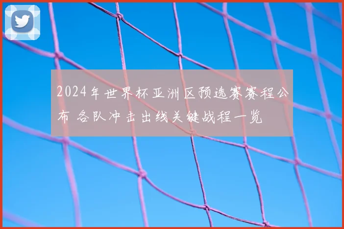 2024年世界杯亚洲区预选赛赛程公布 各队冲击出线关键战程一览