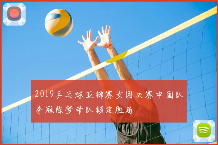 2019乒乓球亚锦赛女团决赛中国队夺冠陈梦带队锁定胜局