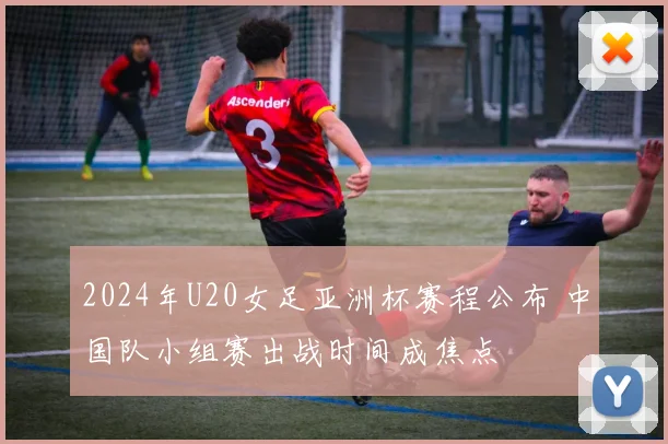 2024年U20女足亚洲杯赛程公布 中国队小组赛出战时间成焦点