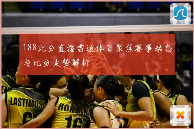 188比分直播雷速体育聚焦赛事动态与比分走势解析