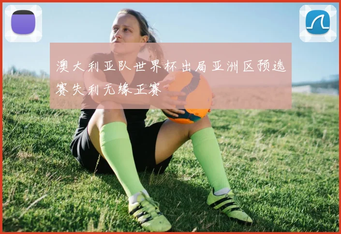 澳大利亚队世界杯出局亚洲区预选赛失利无缘正赛