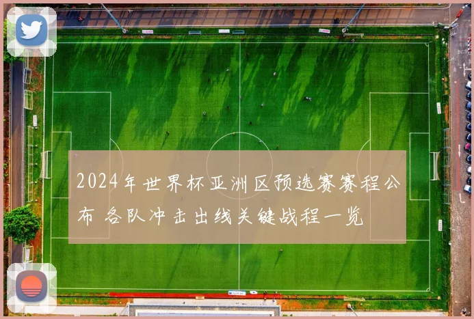 2024年世界杯亚洲区预选赛赛程公布 各队冲击出线关键战程一览