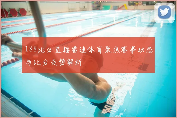 188比分直播雷速体育聚焦赛事动态与比分走势解析