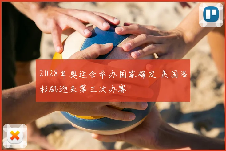 2028年奥运会举办国家确定 美国洛杉矶迎来第三次办赛