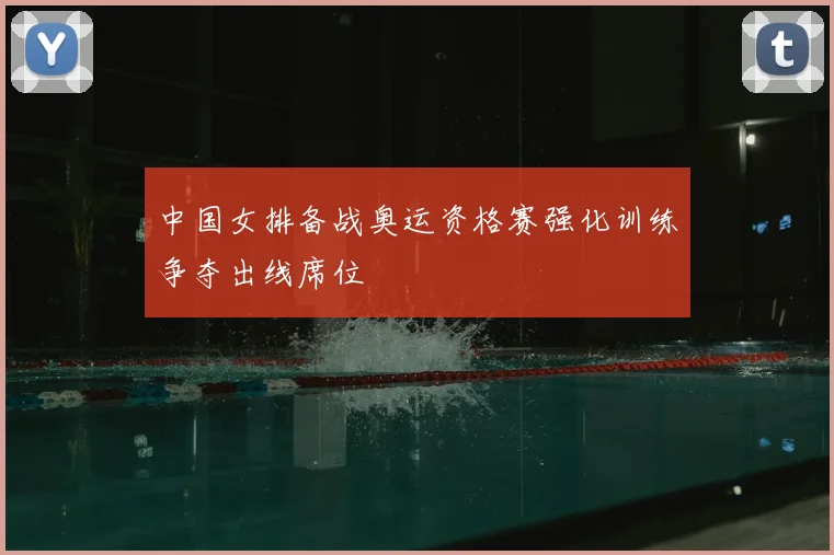 中国女排备战奥运资格赛强化训练争夺出线席位