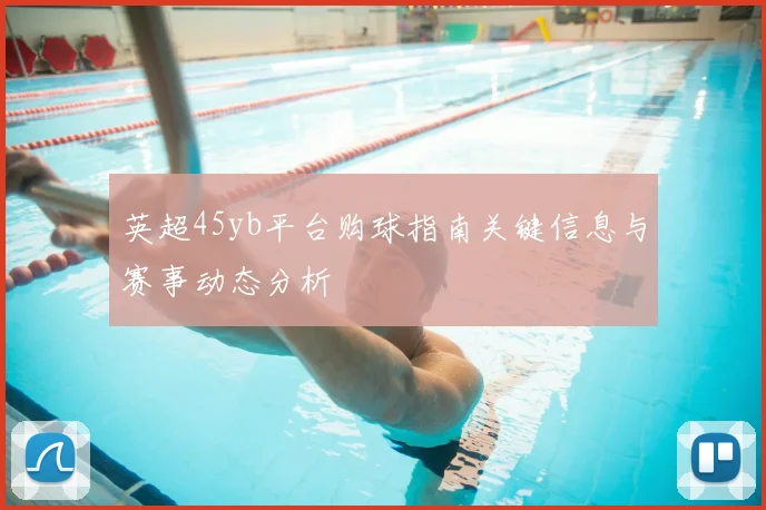 英超45yb平台购球指南关键信息与赛事动态分析