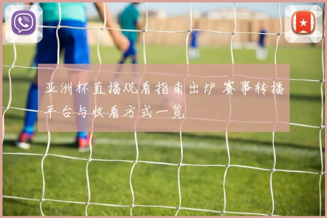 亚洲杯直播观看指南出炉 赛事转播平台与收看方式一览