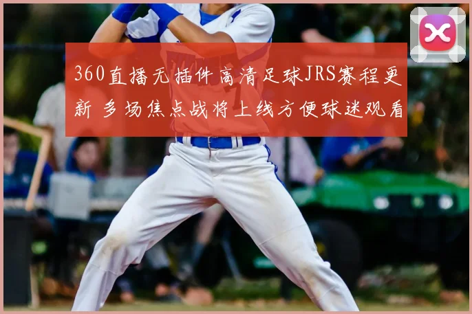 360直播无插件高清足球JRS赛程更新 多场焦点战将上线方便球迷观看