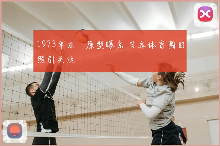 1973年东卍原型曝光 日本体育圈旧照引关注