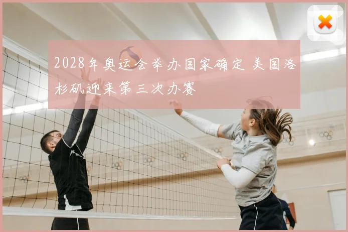 2028年奥运会举办国家确定 美国洛杉矶迎来第三次办赛