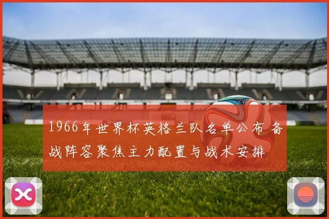 1966年世界杯英格兰队名单公布 备战阵容聚焦主力配置与战术安排