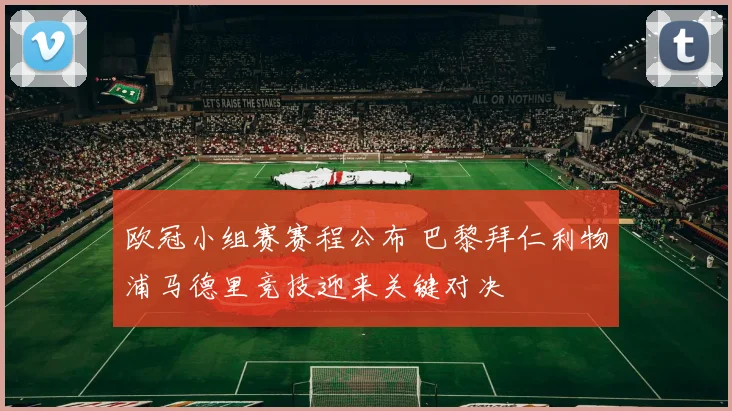 欧冠小组赛赛程公布 巴黎拜仁利物浦马德里竞技迎来关键对决