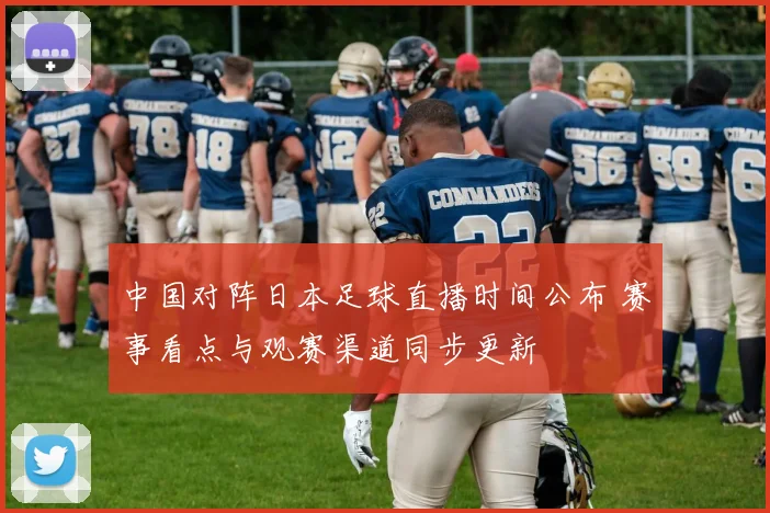 中国对阵日本足球直播时间公布 赛事看点与观赛渠道同步更新