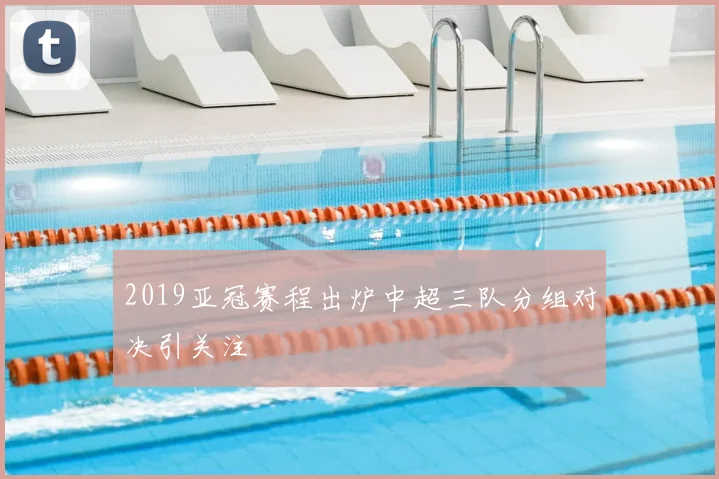 2019亚冠赛程出炉中超三队分组对决引关注