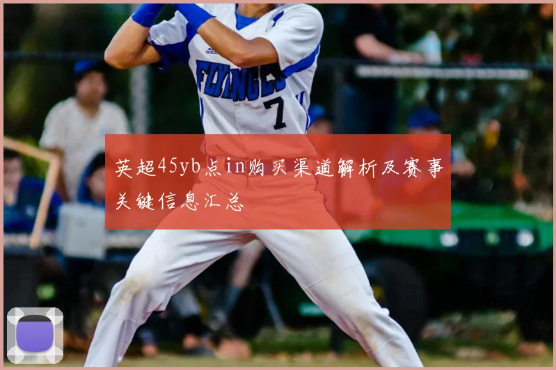 英超45yb点in购买渠道解析及赛事关键信息汇总