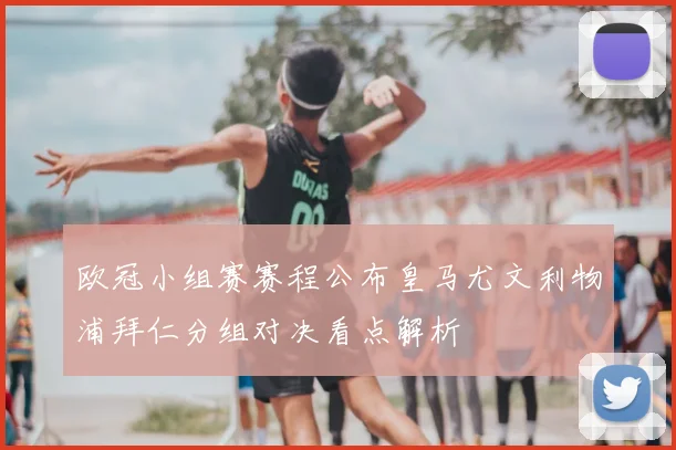 欧冠小组赛赛程公布皇马尤文利物浦拜仁分组对决看点解析