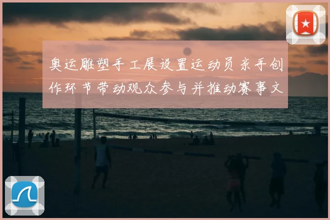 奥运雕塑手工展设置运动员亲手创作环节带动观众参与并推动赛事文化交流