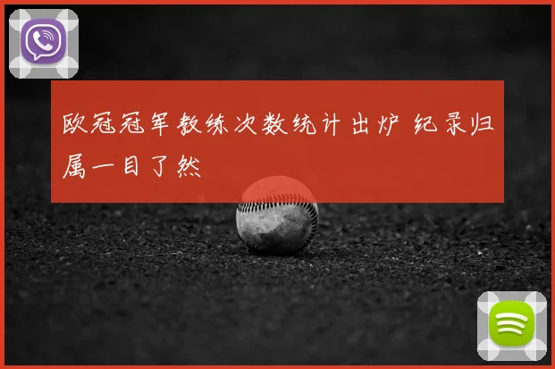 欧冠冠军教练次数统计出炉 纪录归属一目了然