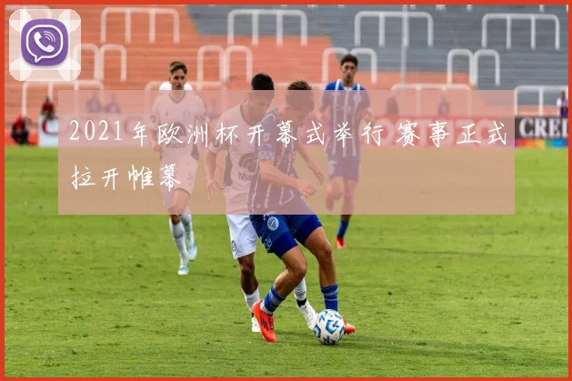 2021年欧洲杯开幕式举行 赛事正式拉开帷幕