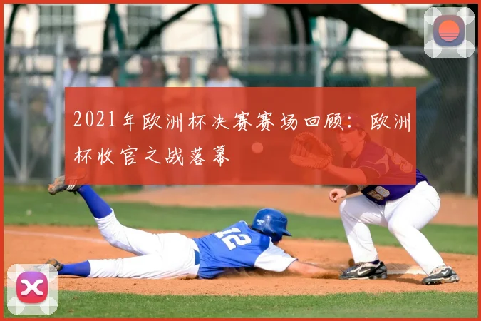 2021年欧洲杯决赛赛场回顾:欧洲杯收官之战落幕