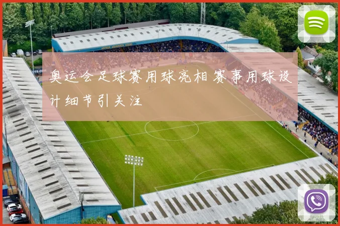 奥运会足球赛用球亮相 赛事用球设计细节引关注