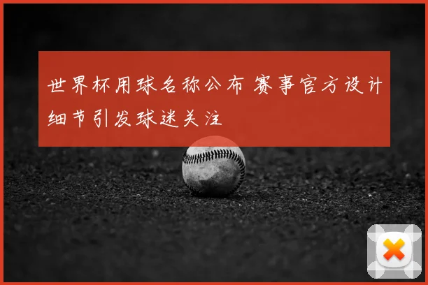 世界杯用球名称公布 赛事官方设计细节引发球迷关注